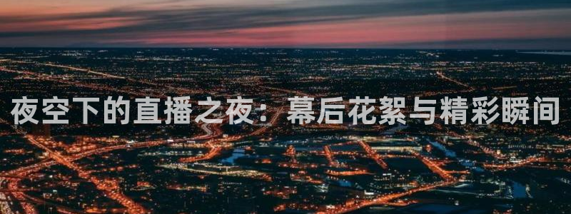 足球直播吧24：夜空下的直播之夜：幕后花絮与精彩瞬间