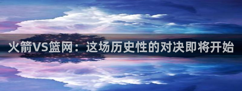 390足球直播吧：火箭VS篮网：这场历史性的对决即将开始