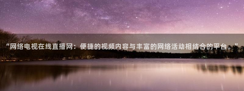 英超直播吧在线直播观看：“网络电视在线直播网：便捷的视频内容与丰富的网络活动相结合的平台。”